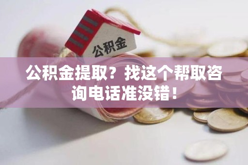 金寨公积金提取？找这个帮取咨询电话准没错！