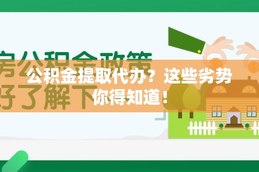 金寨公积金提取代办？这些劣势你得知道！