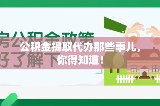 金寨公积金提取代办那些事儿，你得知道！