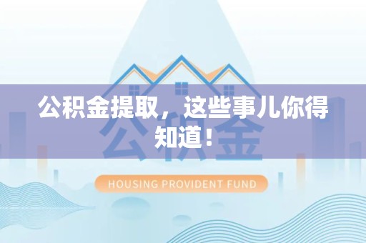 金寨公积金提取，这些事儿你得知道！