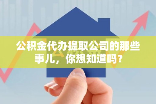 金寨公积金代办提取公司的那些事儿，你想知道吗？