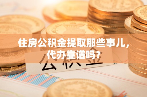 金寨住房公积金提取那些事儿，代办靠谱吗？