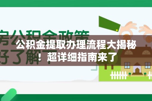 金寨公积金提取办理流程大揭秘！超详细指南来了