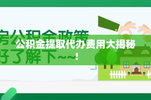 金寨公积金提取代办费用大揭秘! 金寨公积金提取代办费用大揭秘!