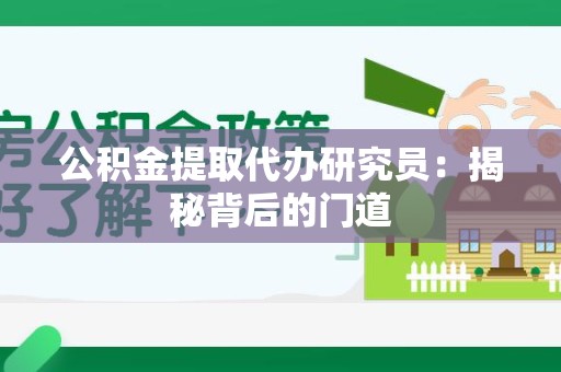 金寨公积金提取代办研究员：揭秘背后的门道