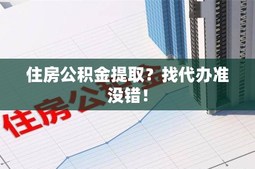 金寨住房公积金提取？找代办准没错！