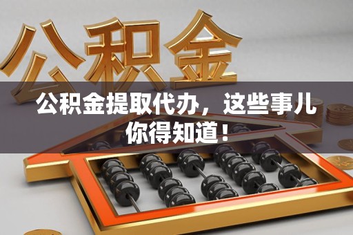 金寨公积金提取代办,这些事儿你得知道! 金寨公积金提取代办,这些事儿你得知道!