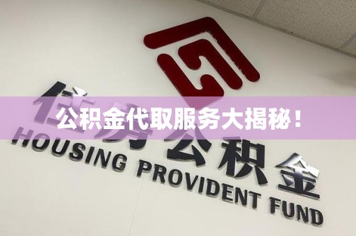 金寨公积金代取服务大揭秘！