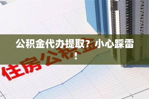 金寨公积金代办提取？小心踩雷！