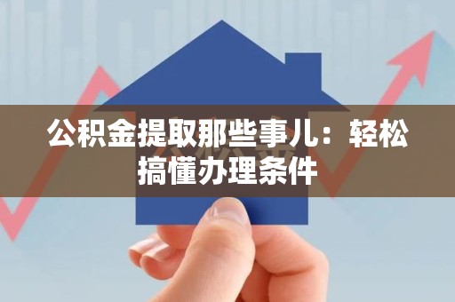 金寨公积金提取那些事儿：轻松搞懂办理条件