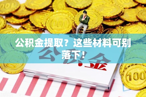 金寨公积金提取？这些材料可别落下！