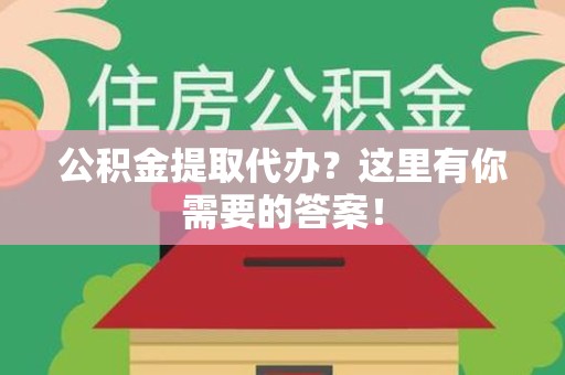金寨公积金提取代办?这里有你需要的答案! 金寨公积金提取代办?这里有你需要的答案!