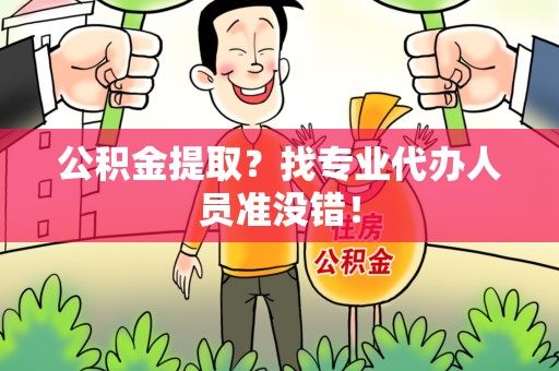 金寨公积金提取？找专业代办人员准没错！