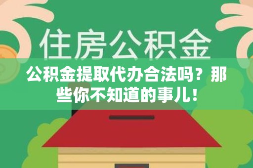 金寨公积金提取代办合法吗？那些你不知道的事儿！