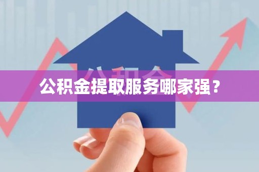 金寨公积金提取服务哪家强? 金寨公积金提取服务哪家强?