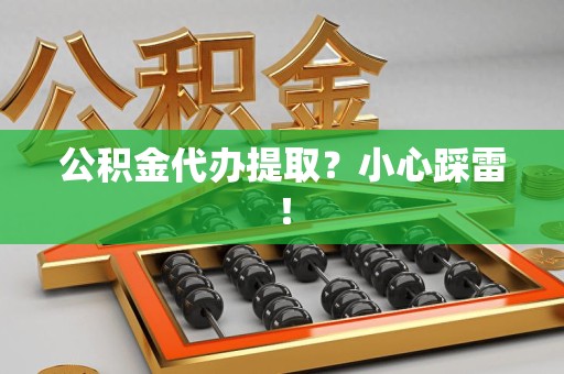 金寨公积金代办提取？小心踩雷！