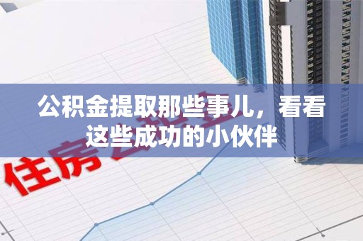 金寨公积金提取那些事儿，看看这些成功的小伙伴