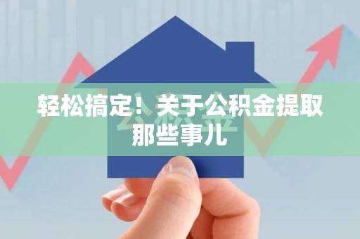 金寨轻松搞定！关于公积金提取那些事儿