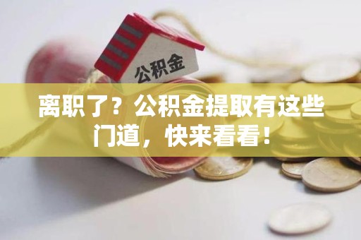 金寨离职了？公积金提取有这些门道，快来看看！
