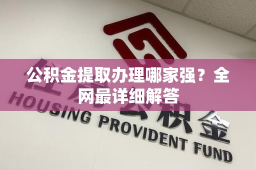 金寨公积金提取办理哪家强？全网最详细解答