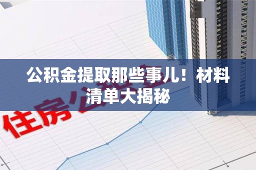 金寨公积金提取那些事儿！材料清单大揭秘