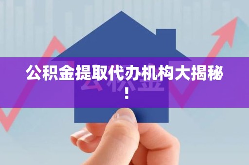 金寨公积金提取代办机构大揭秘！