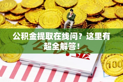 金寨公积金提取在线问?这里有超全解答! 金寨公积金提取在线问?这里有超全解答!