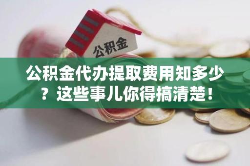 金寨公积金代办提取费用知多少?这些事儿你得搞清楚! 金寨公积金代办提取费用知多少?这些事儿你得搞清楚!