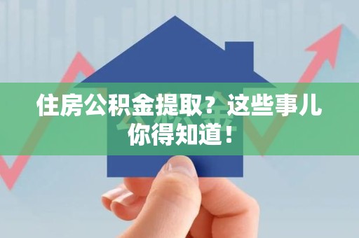 金寨住房公积金提取？这些事儿你得知道！