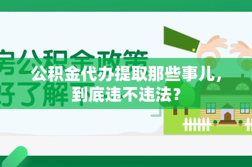 金寨公积金代办提取那些事儿，到底违不违法？